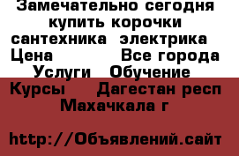 Замечательно сегодня купить корочки сантехника, электрика › Цена ­ 2 000 - Все города Услуги » Обучение. Курсы   . Дагестан респ.,Махачкала г.